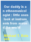 Our daddy is an ethnomusicologist : little ones look at instruments from around the world