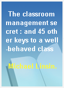 The classroom management secret : and 45 other keys to a well-behaved class