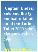 Captain Underpants and the tyrannical retaliation of the Turbo Toilet 2000 : the eleventh epic novel