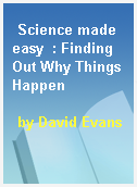 Science made easy  : Finding Out Why Things Happen