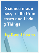 Science made easy  : Life Processes and Living Things