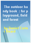 The outdoor handy book  : for playground, field and forest