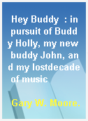Hey Buddy  : in pursuit of Buddy Holly, my new buddy John, and my lostdecade of music