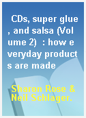 CDs, super glue, and salsa (Volume 2)  : how everyday products are made