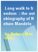 Long walk to freedom  : the autobiography of Nelson Mandela