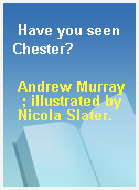 Have you seen Chester?