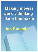 Making movies work  : thinking like a filmmaker