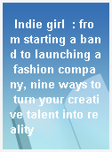 Indie girl  : from starting a band to launching a fashion company, nine ways to turn your creative talent into reality