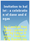 Invitation to ballet : a celebration of dane and degas