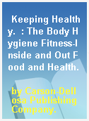 Keeping Healthy.  : The Body Hygiene Fitness-Inside and Out Food and Health.