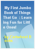 My First Jumbo Book of Things That Go  : Learning Fun for Little Ones!