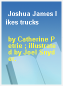 Joshua James likes trucks
