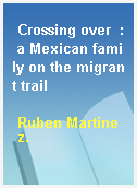 Crossing over  : a Mexican family on the migrant trail