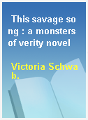 This savage song : a monsters of verity novel