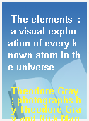 The elements  : a visual exploration of every known atom in the universe