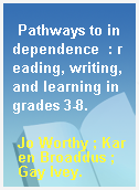 Pathways to independence  : reading, writing, and learning in grades 3-8.