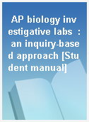 AP biology investigative labs  : an inquiry-based approach [Student manual]