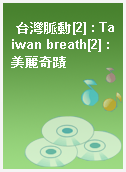 台灣脈動[2] : Taiwan breath[2] : 美麗奇蹟