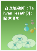 台灣脈動[8] : Taiwan breath[8] : 歷史漫步