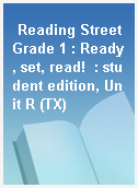 Reading Street Grade 1 : Ready, set, read!  : student edition, Unit R (TX)