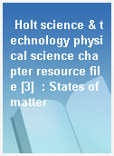 Holt science & technology physical science chapter resource file [3]  : States of matter