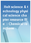Holt science & technology physical science chapter resource file  : Chemical reactions