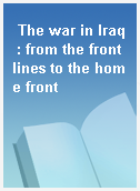 The war in Iraq : from the front lines to the home front