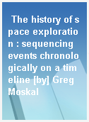 The history of space exploration : sequencing events chronologically on a timeline [by] Greg Moskal