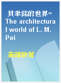 貝聿銘的世界=The architectural world of L. M. Pei