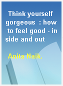 Think yourself gorgeous  : how to feel good - inside and out