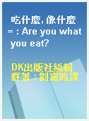 吃什麼, 像什麼 = : Are you what you eat?