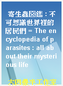 寄生蟲図鑑 : 不可思議世界裡的居民們 = The encyclopedia of parasites : all about their mysterious life