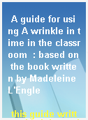 A guide for using A wrinkle in time in the classroom  : based on the book written by Madeleine L