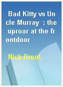 Bad Kitty vs Uncle Murray  : the uproar at the frontdoor