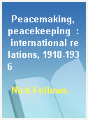 Peacemaking, peacekeeping  : international relations, 1918-1936