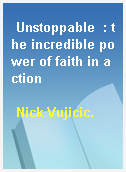 Unstoppable  : the incredible power of faith in action
