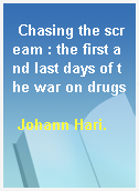 Chasing the scream : the first and last days of the war on drugs