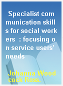 Specialist communication skills for social workers  : focusing on service users
