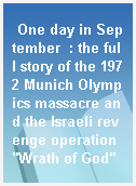 One day in September  : the full story of the 1972 Munich Olympics massacre and the Israeli revenge operation "Wrath of God"