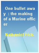 One bullet away  : the making of a Marine officer