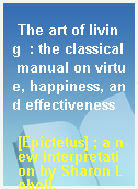 The art of living  : the classical manual on virtue, happiness, and effectiveness