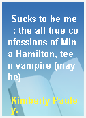 Sucks to be me  : the all-true confessions of Mina Hamilton, teen vampire (maybe)