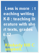 Less is more  : teaching writing K-8 : teaching literature with short texts, grades 6-12