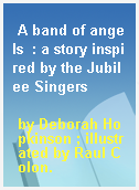 A band of angels  : a story inspired by the Jubilee Singers
