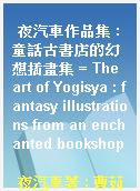 夜汽車作品集 : 童話古書店的幻想插畫集 = The art of Yogisya : fantasy illustrations from an enchanted bookshop