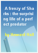 A frenzy of Sharks : the surprising life of a perfect predator