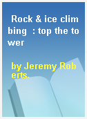 Rock & ice climbing  : top the tower