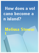 How does a volcano become an island?