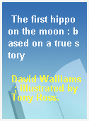 The first hippo on the moon : based on a true story