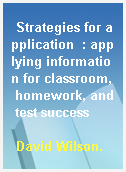 Strategies for application  : applying information for classroom, homework, and test success